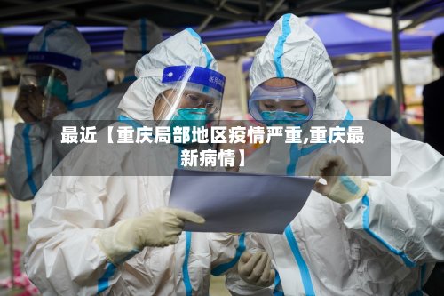 最近【重庆局部地区疫情严重,重庆最新病情】-第2张图片