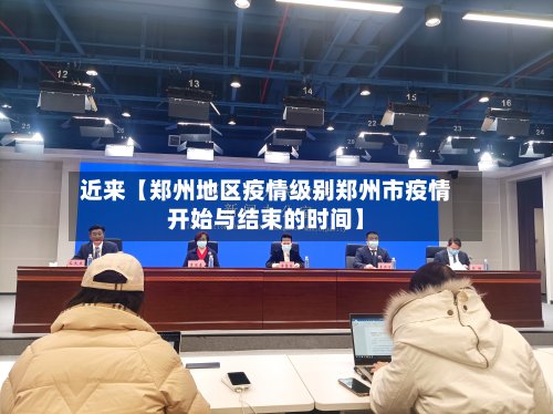 近来【郑州地区疫情级别郑州市疫情开始与结束的时间】