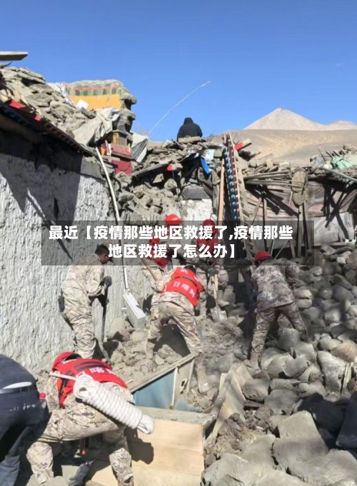 最近【疫情那些地区救援了,疫情那些地区救援了怎么办】