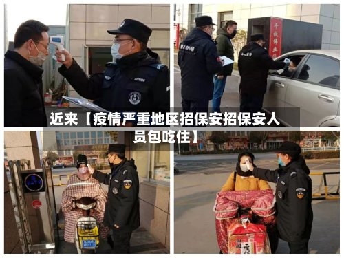 近来【疫情严重地区招保安招保安人员包吃住】