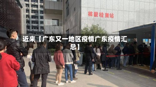 近来【广东又一地区疫情广东疫情汇总】