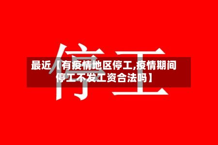 最近【有疫情地区停工,疫情期间停工不发工资合法吗】