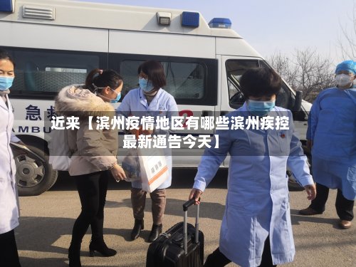 近来【滨州疫情地区有哪些滨州疾控最新通告今天】-第2张图片