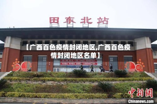 【广西百色疫情封闭地区,广西百色疫情封闭地区名单】-第2张图片
