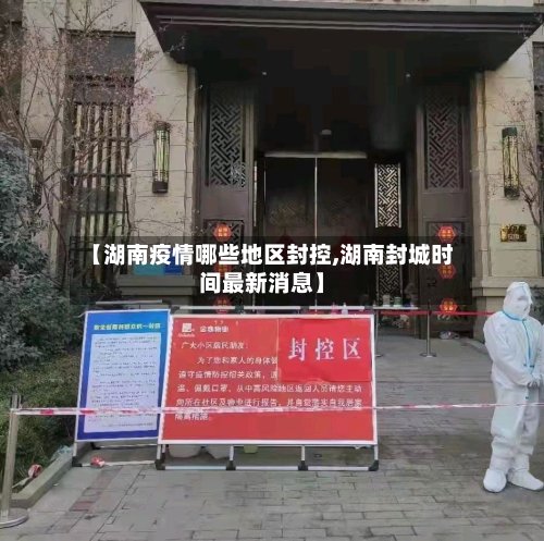【湖南疫情哪些地区封控,湖南封城时间最新消息】-第2张图片