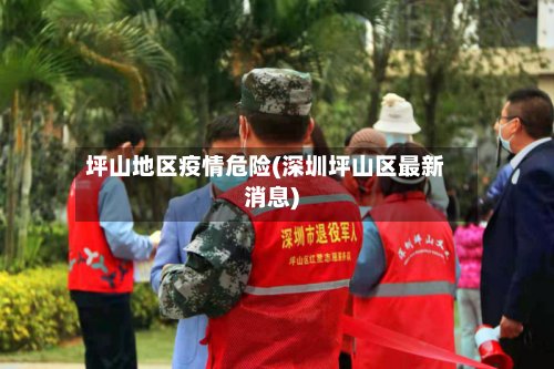 坪山地区疫情危险(深圳坪山区最新消息)