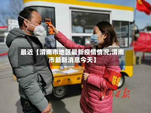 最近【渭南市地区最新疫情情况,渭南市最新消息今天】