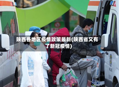 陕西各地区疫情政策最新(陕西省又有了新冠疫情)-第3张图片