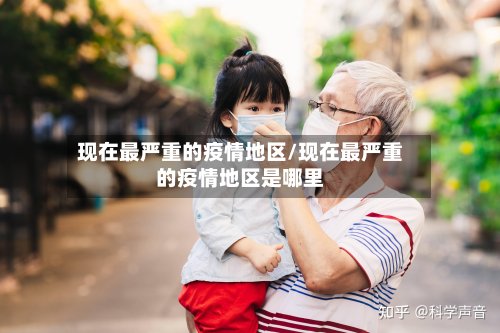 现在最严重的疫情地区/现在最严重的疫情地区是哪里