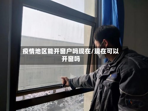 疫情地区能开窗户吗现在/现在可以开窗吗