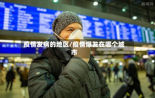 疫情发病的地区/疫情爆发在哪个城市
