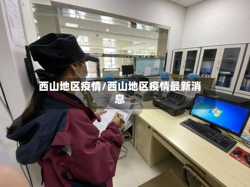西山地区疫情/西山地区疫情最新消息