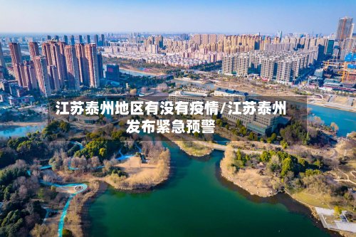 江苏泰州地区有没有疫情/江苏泰州发布紧急预警