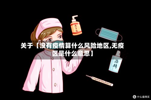 关于【没有疫情算什么风险地区,无疫区是什么意思】