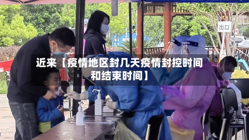近来【疫情地区封几天疫情封控时间和结束时间】-第3张图片