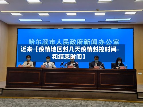 近来【疫情地区封几天疫情封控时间和结束时间】