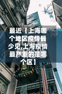 最近【上海哪个地区疫情最少见,上海疫情最严重的是哪个区】-第2张图片