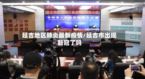 延吉地区肺炎最新疫情/延吉市出现新冠了吗