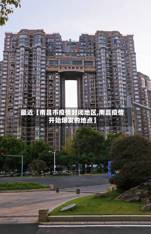 最近【南昌市疫情封闭地区,南昌疫情开始爆发的地点】