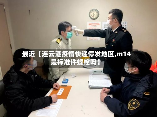 最近【连云港疫情快递停发地区,m14是标准件螺栓吗】