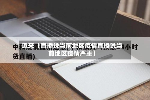 近来【直播说当前地区疫情直播说当前地区疫情严重】