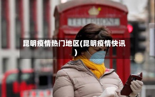 昆明疫情热门地区(昆明疫情快讯)