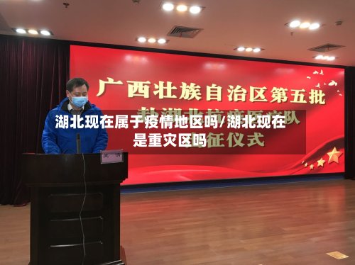 湖北现在属于疫情地区吗/湖北现在是重灾区吗