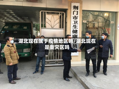 湖北现在属于疫情地区吗/湖北现在是重灾区吗-第3张图片