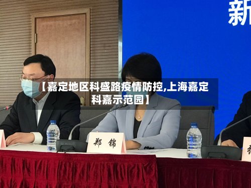 【嘉定地区科盛路疫情防控,上海嘉定科嘉示范园】-第2张图片