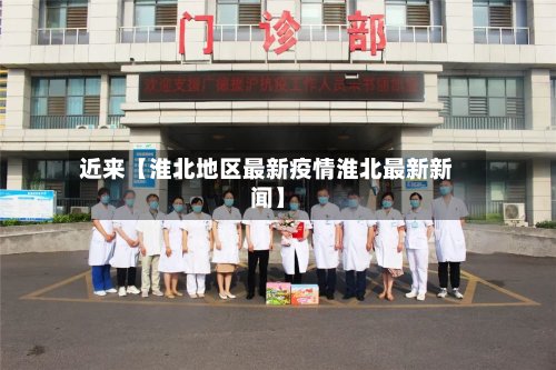 近来【淮北地区最新疫情淮北最新新闻】