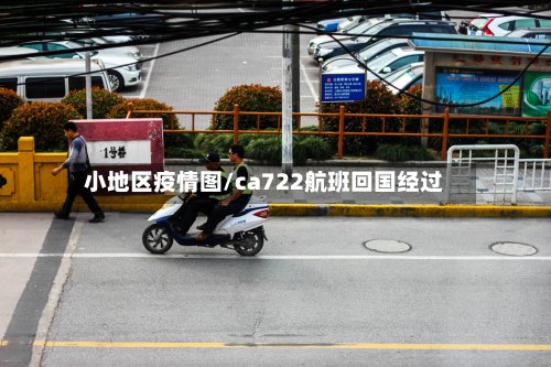 小地区疫情图/ca722航班回国经过
