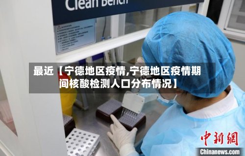 最近【宁德地区疫情,宁德地区疫情期间核酸检测人口分布情况】