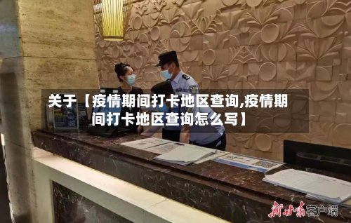 关于【疫情期间打卡地区查询,疫情期间打卡地区查询怎么写】