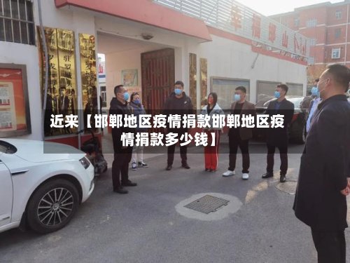 近来【邯郸地区疫情捐款邯郸地区疫情捐款多少钱】