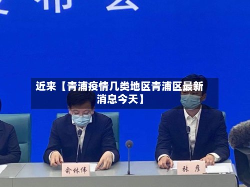 近来【青浦疫情几类地区青浦区最新消息今天】