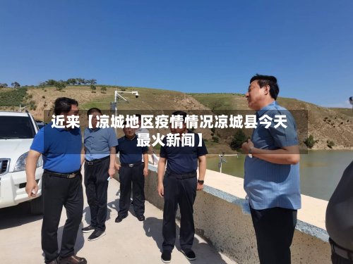 近来【凉城地区疫情情况凉城县今天最火新闻】