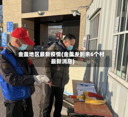 金盏地区最新疫情(金盏乡剩余6个村最新消息)-第3张图片