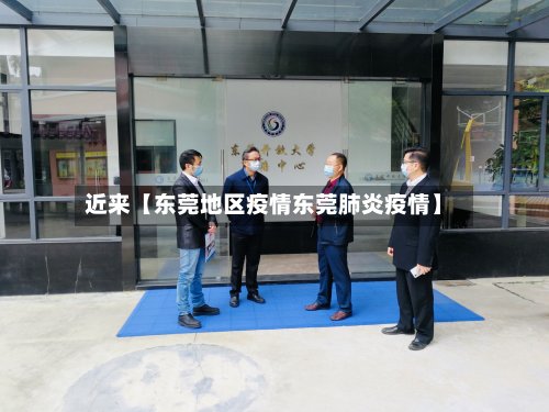 近来【东莞地区疫情东莞肺炎疫情】