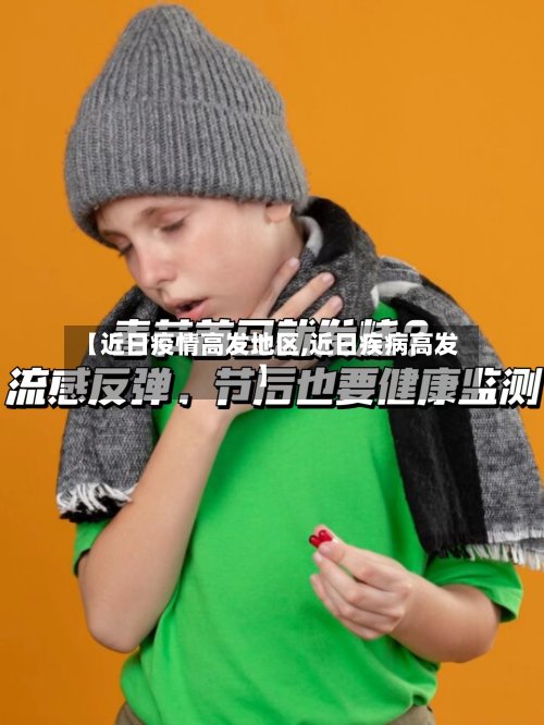 【近日疫情高发地区,近日疾病高发】