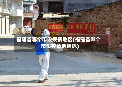 福建省哪个市没疫情地区(福建省哪个市没疫情地区呢)-第2张图片