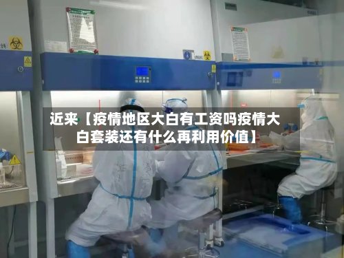近来【疫情地区大白有工资吗疫情大白套装还有什么再利用价值】-第3张图片