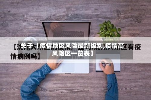 关于【疫情地区风险最新级别,疫情高风险区一览表】