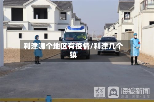 利津哪个地区有疫情/利津几个镇