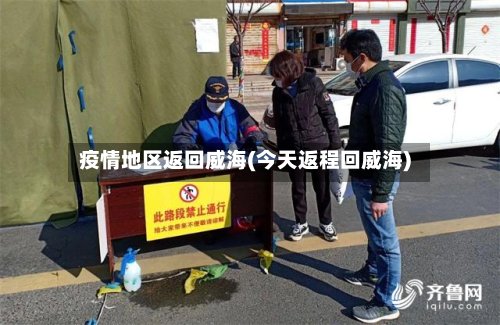 疫情地区返回威海(今天返程回威海)-第3张图片