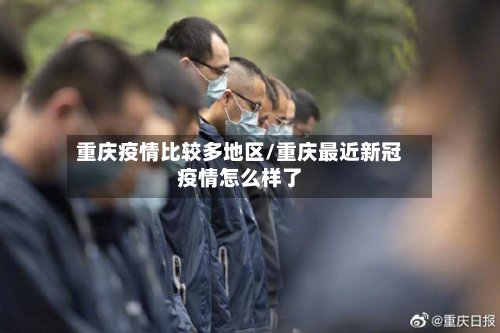 重庆疫情比较多地区/重庆最近新冠疫情怎么样了