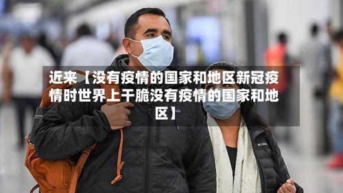 近来【没有疫情的国家和地区新冠疫情时世界上干脆没有疫情的国家和地区】-第3张图片