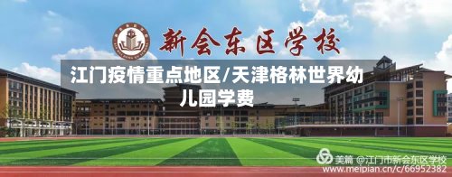 江门疫情重点地区/天津格林世界幼儿园学费