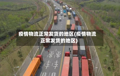 疫情物流正常发货的地区(疫情物流正常发货的地区)-第2张图片