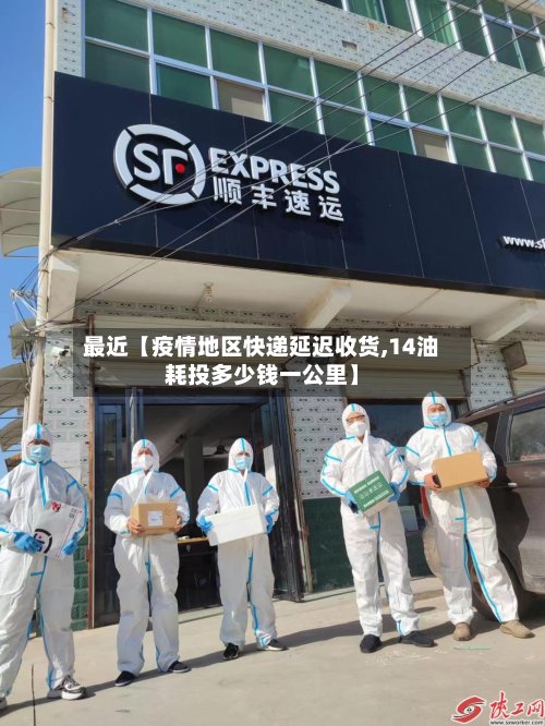 最近【疫情地区快递延迟收货,14油耗投多少钱一公里】