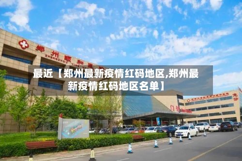 最近【郑州最新疫情红码地区,郑州最新疫情红码地区名单】-第2张图片